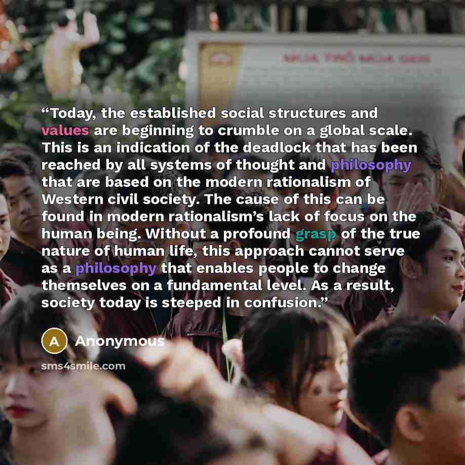 “Today, the established social structures and values are beginning to crumble on a global scale. This is an indication of the deadlock that has been reached by all systems of thought and philosophy that are based on the modern rationalism of Western civil society. The cause of this can be found in…” quote by Anonymous