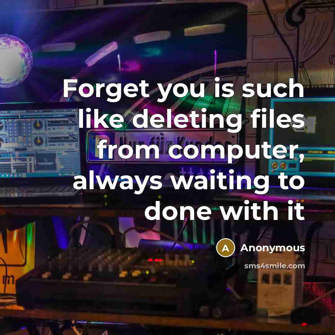 “Forget you is such like deleting files from computer, always waiting to done with it” quote by Anonymous