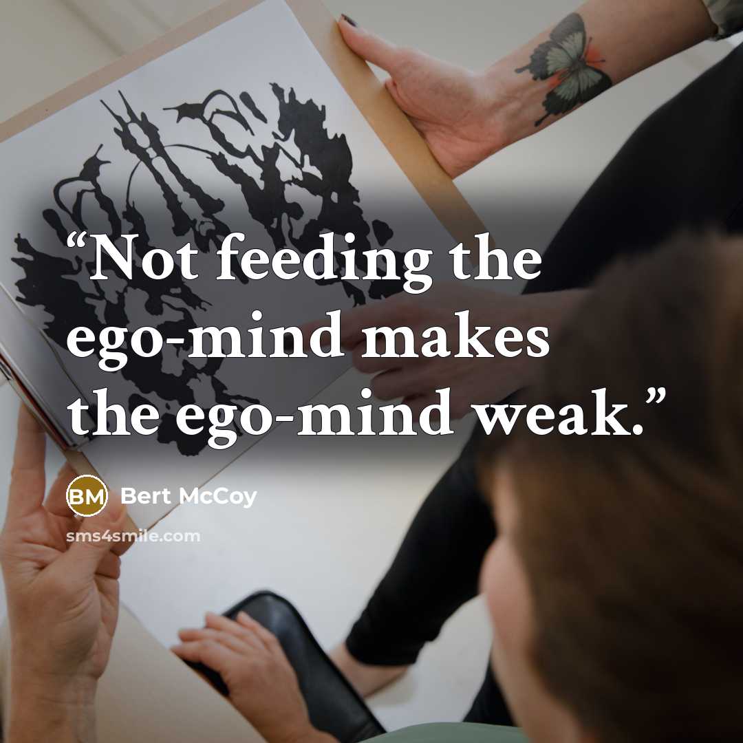 “Not feeding the ego-mind makes the ego-mind weak.” quote by Bert McCoy