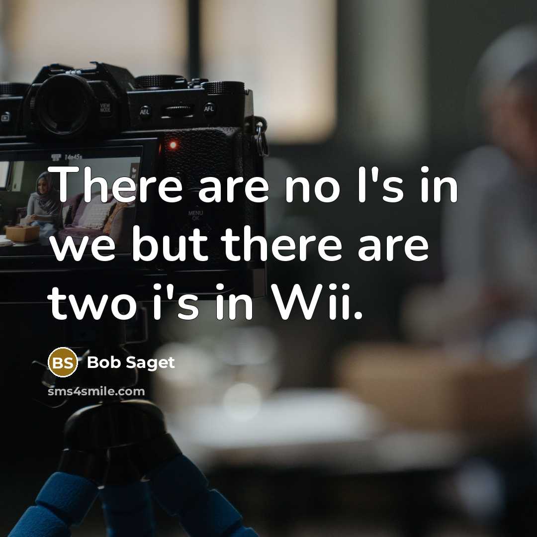 “There are no I's in we but there are two i's in Wii.” quote by Bob Saget