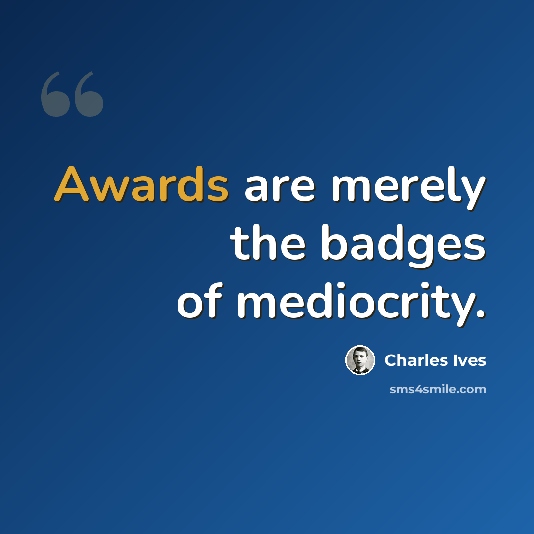 “Awards are merely the badges of mediocrity.” quote by Charles Ives