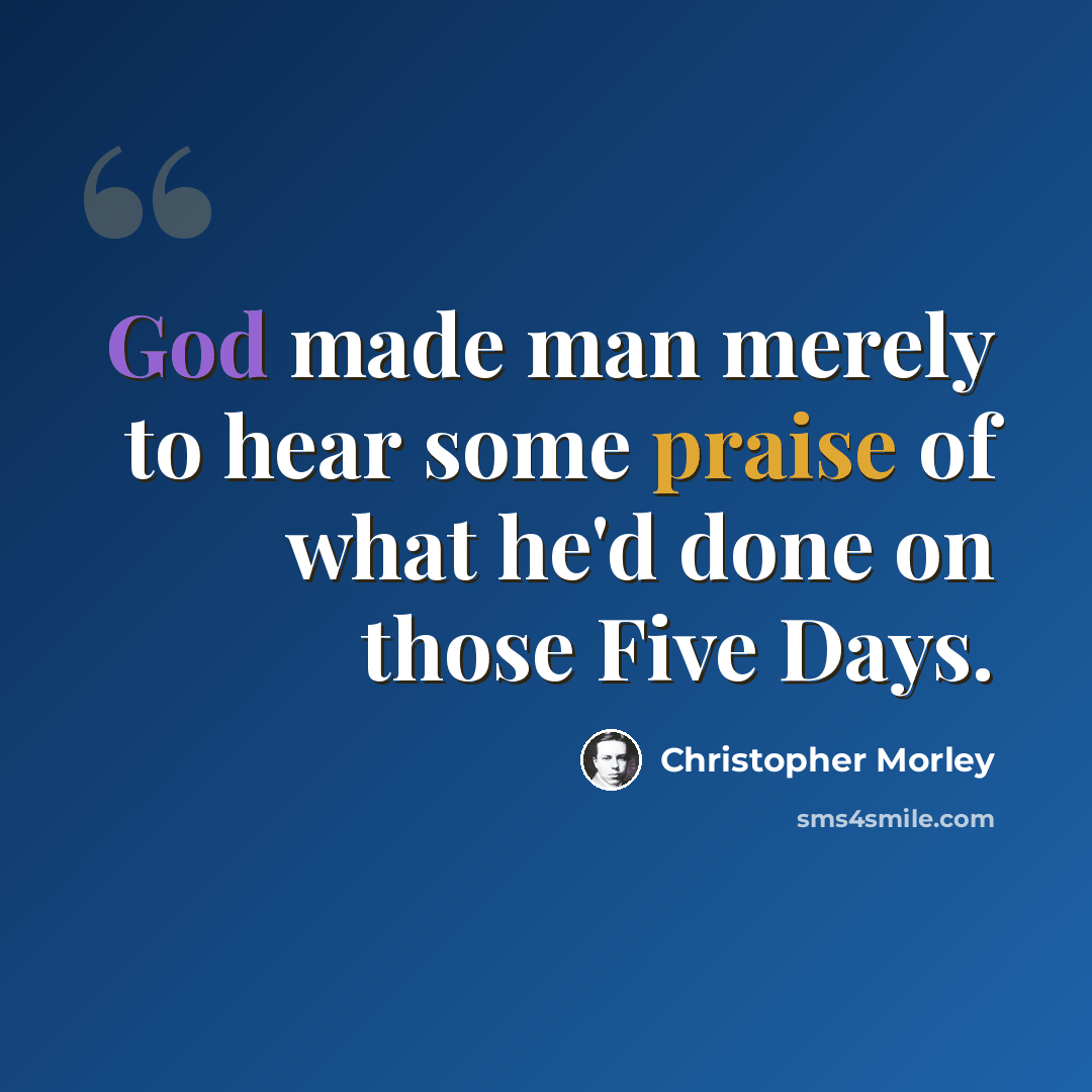 “God made man merely to hear some praise of what he'd done on those Five Days.” quote by Christopher Morley