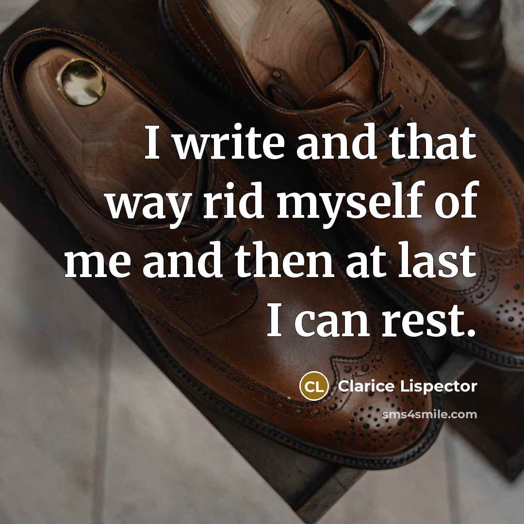 “I write and that way rid myself of me and then at last I can rest.” quote by Clarice Lispector