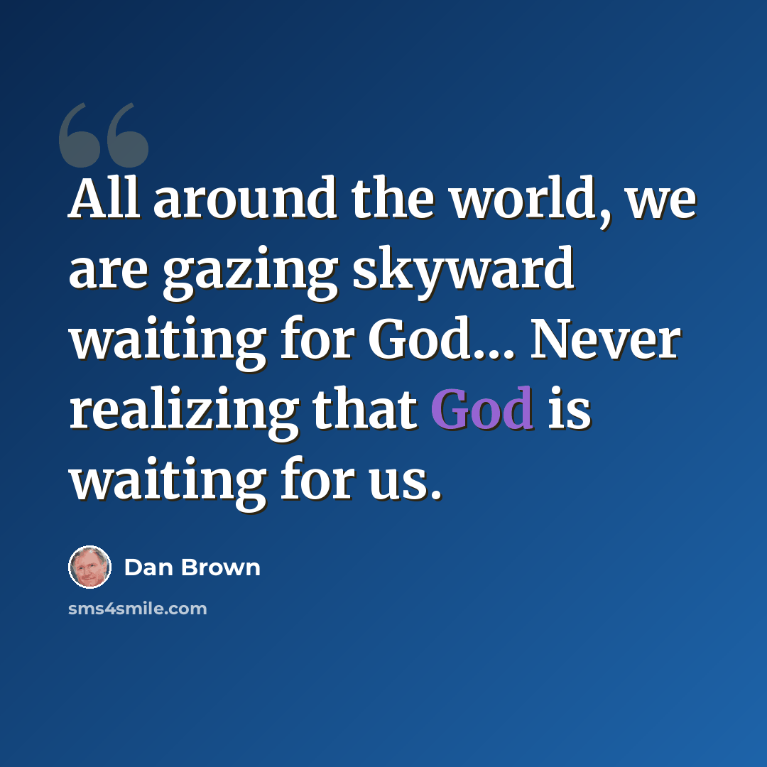 “All around the world, we are gazing skyward waiting for God… Never realizing that God is waiting for us.” quote by Dan Brown