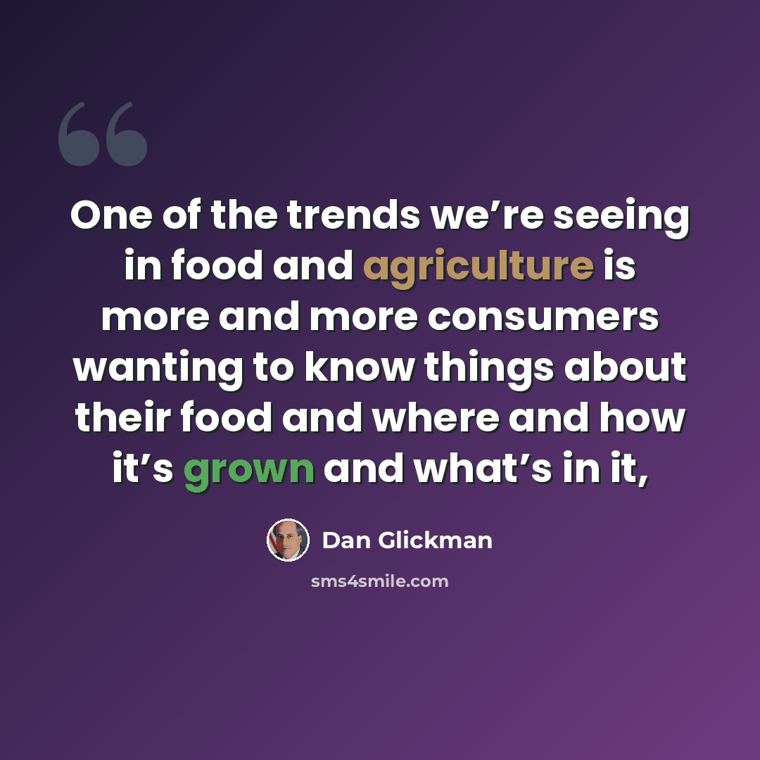 “One of the trends we’re seeing in food and agriculture is more and more consumers wanting to know things about their food and where and how it’s grown and what’s in it,” quote by Dan Glickman