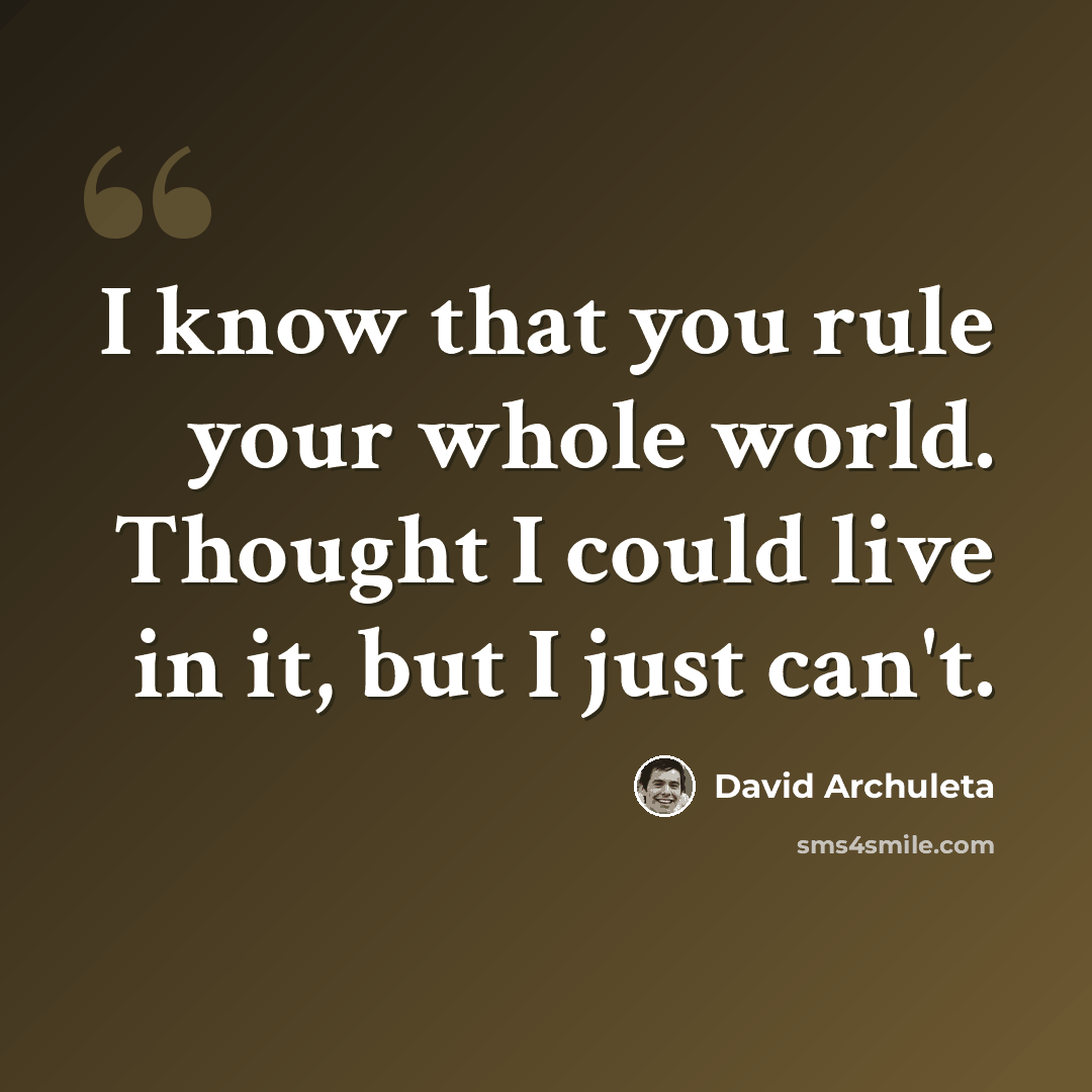 “I know that you rule your whole world. Thought I could live in it, but I just can't.” quote by David Archuleta