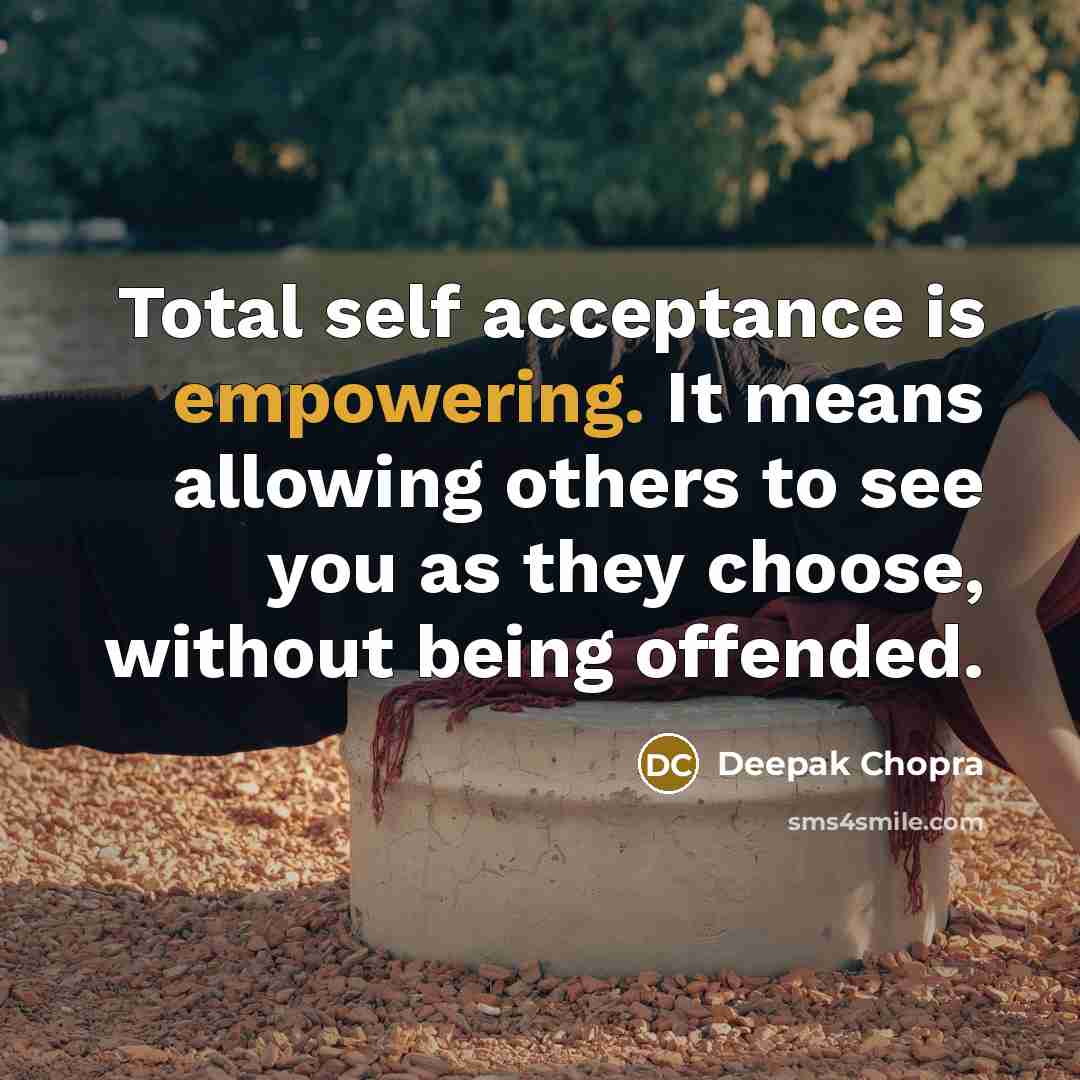 “Total self acceptance is empowering. It means allowing others to see you as they choose, without being offended.” quote by Deepak Chopra