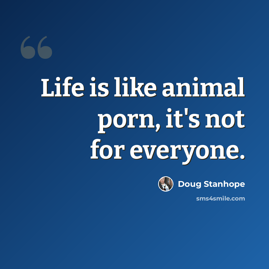 “Life is like animal porn, it's not for everyone.” quote by Doug Stanhope