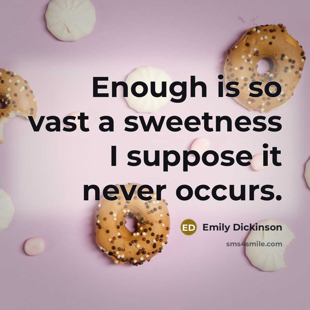 “Enough is so vast a sweetness I suppose it never occurs.” quote by Emily Dickinson
