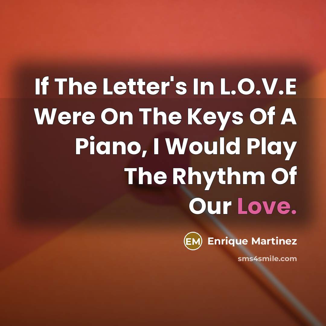 “If The Letter's In L.O.V.E Were On The Keys Of A Piano, I Would Play The Rhythm Of Our Love.” quote by Enrique Martinez