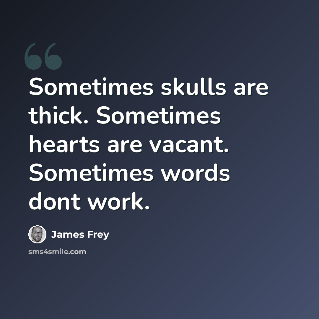 “Sometimes skulls are thick. Sometimes hearts are vacant. Sometimes words dont work.” quote by James Frey