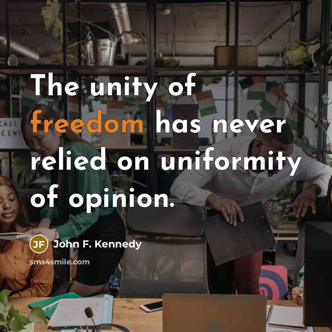 “The unity of freedom has never relied on uniformity of opinion.” quote by John F. Kennedy