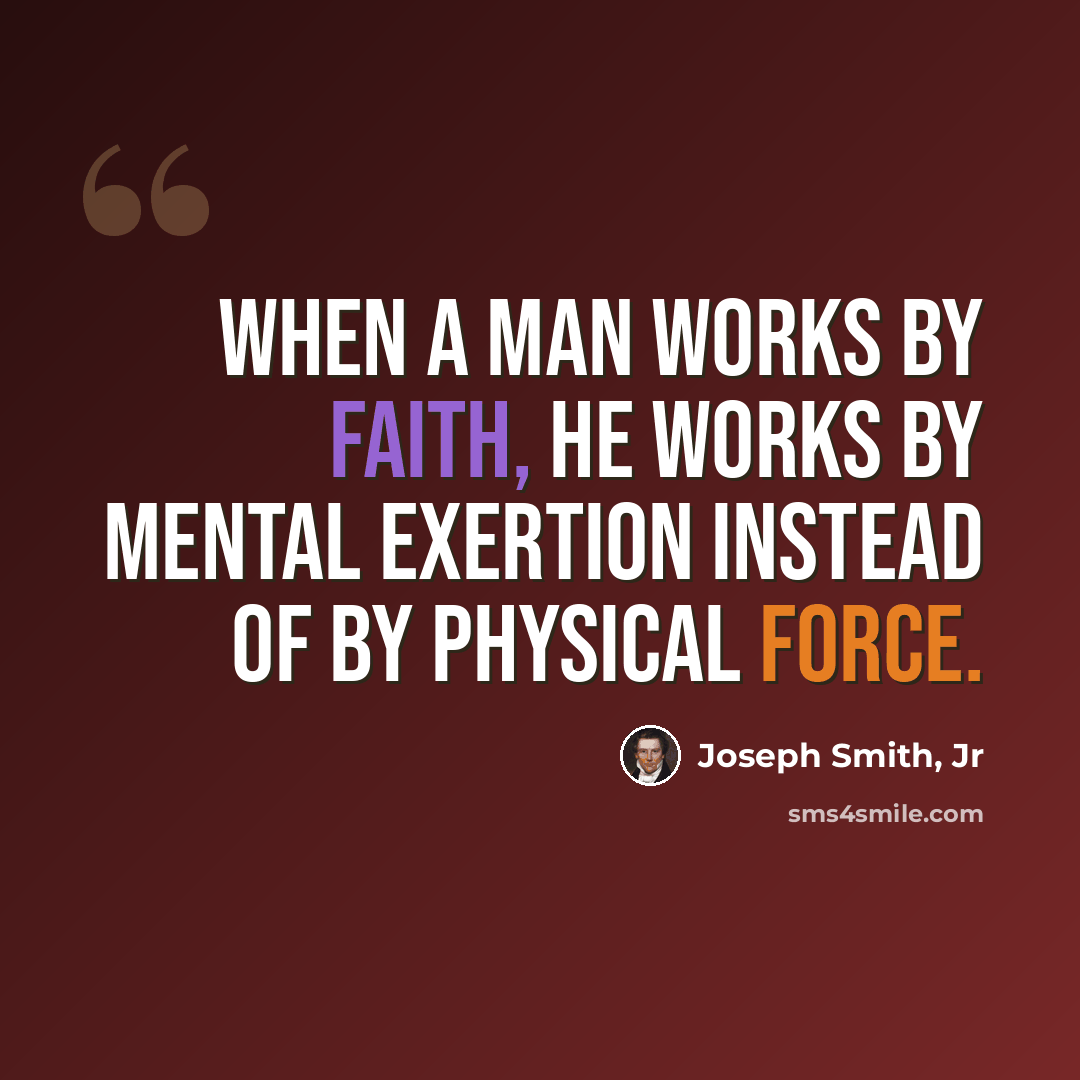 “When a man works by faith, he works by mental exertion instead of by physical force.” quote by Joseph Smith, Jr