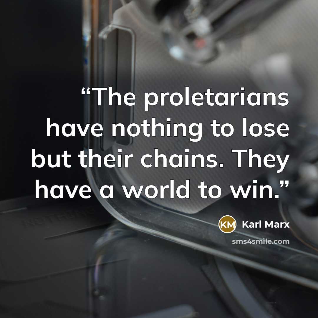 “The proletarians have nothing to lose but their chains. They have a world to win.” quote by Karl Marx