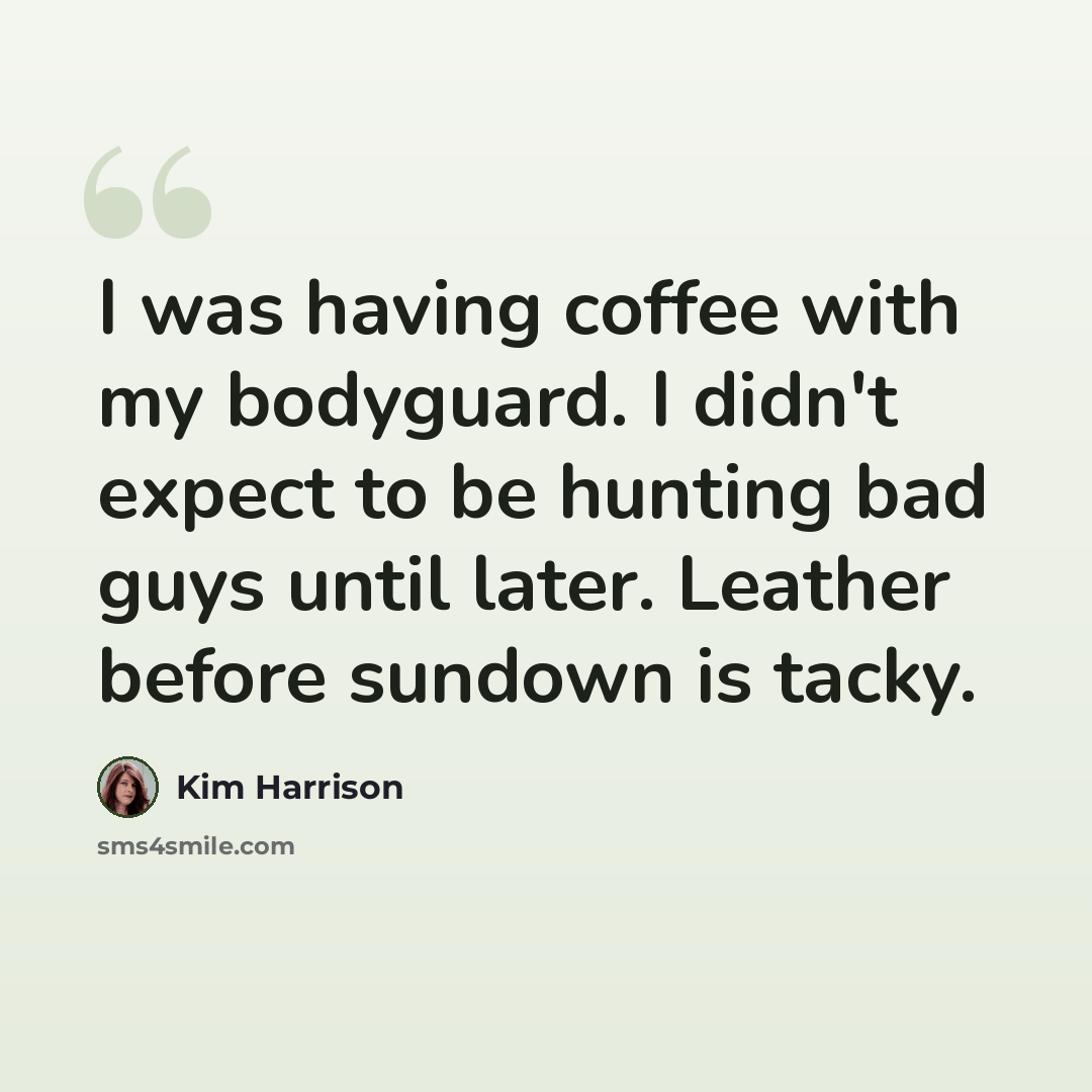 “I was having coffee with my bodyguard. I didn't expect to be hunting bad guys until later. Leather before sundown is tacky.” quote by Kim Harrison