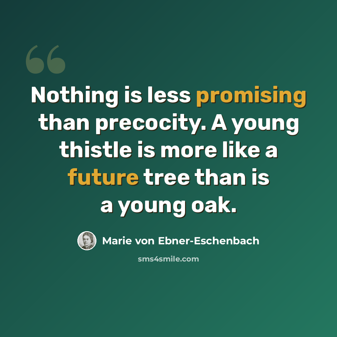 “Nothing is less promising than precocity. A young thistle is more like a future tree than is a young oak.” quote by Marie von Ebner-Eschenbach