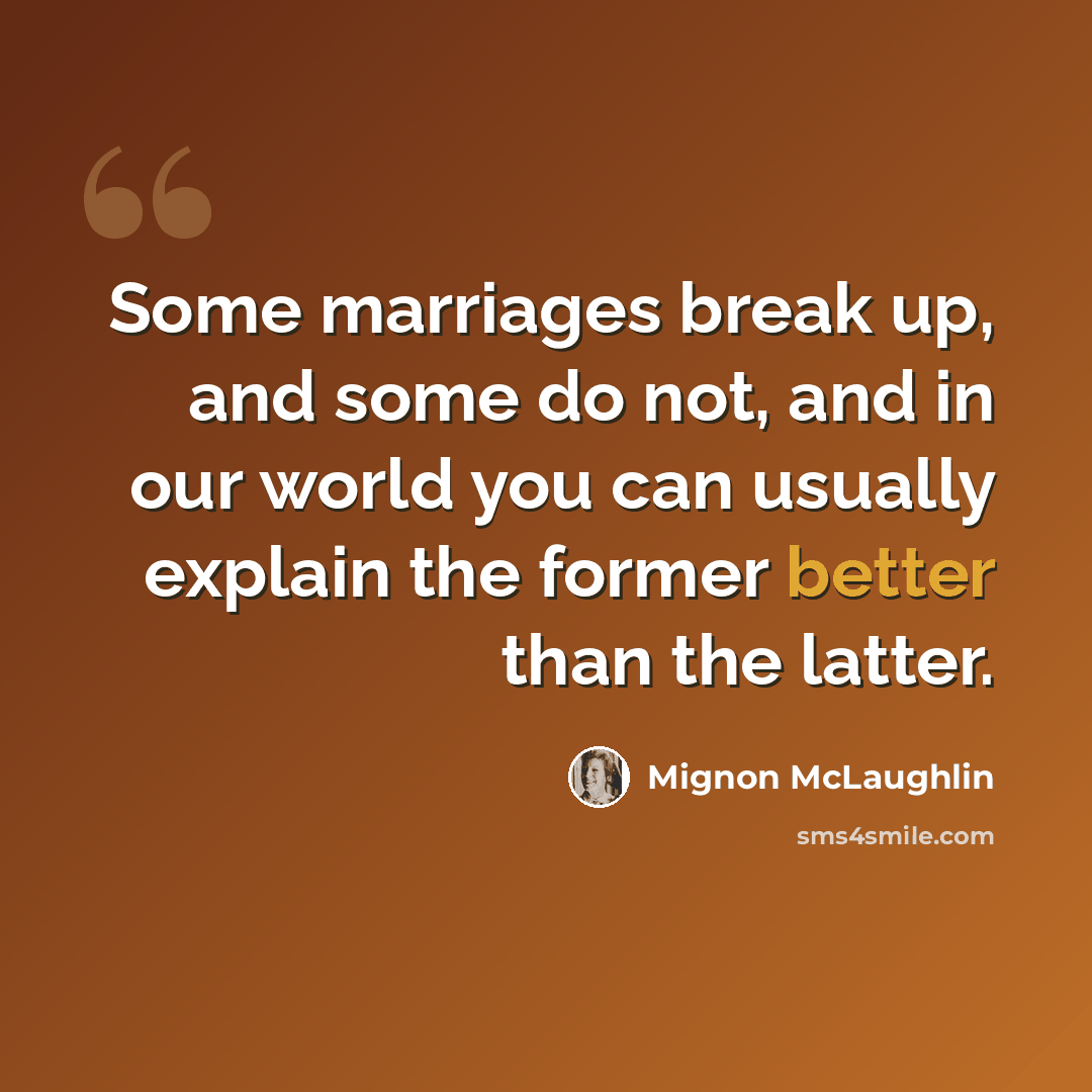 “Some marriages break up, and some do not, and in our world you can usually explain the former better than the latter.” quote by Mignon McLaughlin