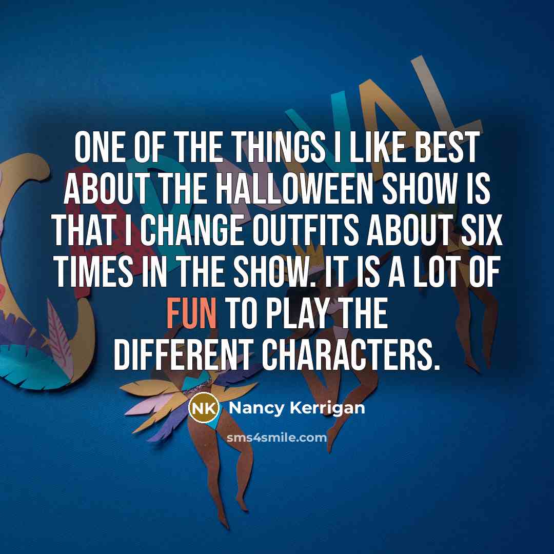 “One of the things I like best about the Halloween show is that I change outfits about six times in the show. It is a lot of fun to play the different characters.” quote by Nancy Kerrigan