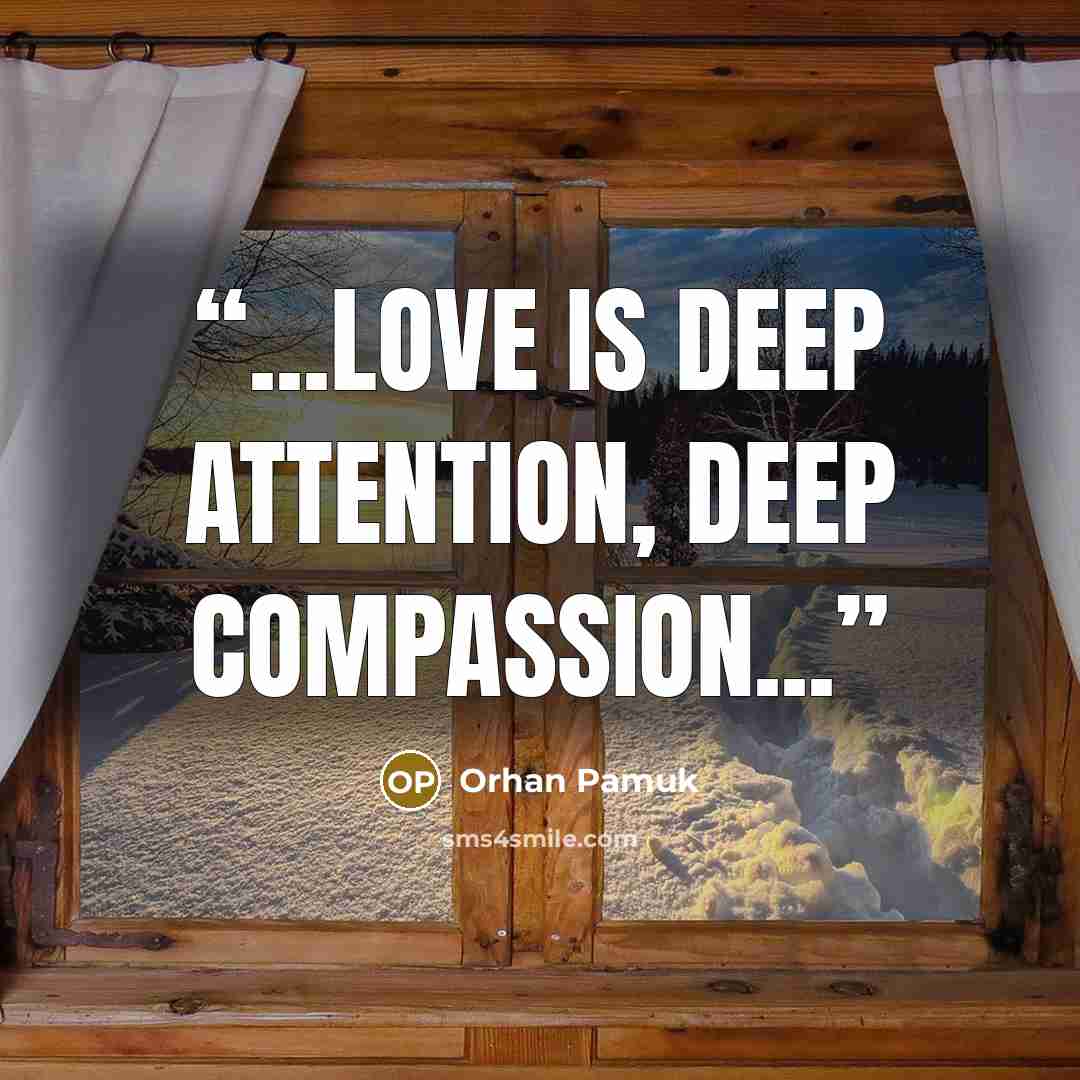 “...love is deep attention, deep compassion...” quote by Orhan Pamuk