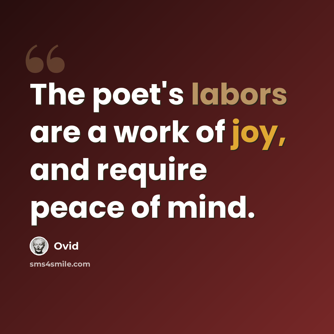 “The poet's labors are a work of joy, and require peace of mind.” quote by Ovid
