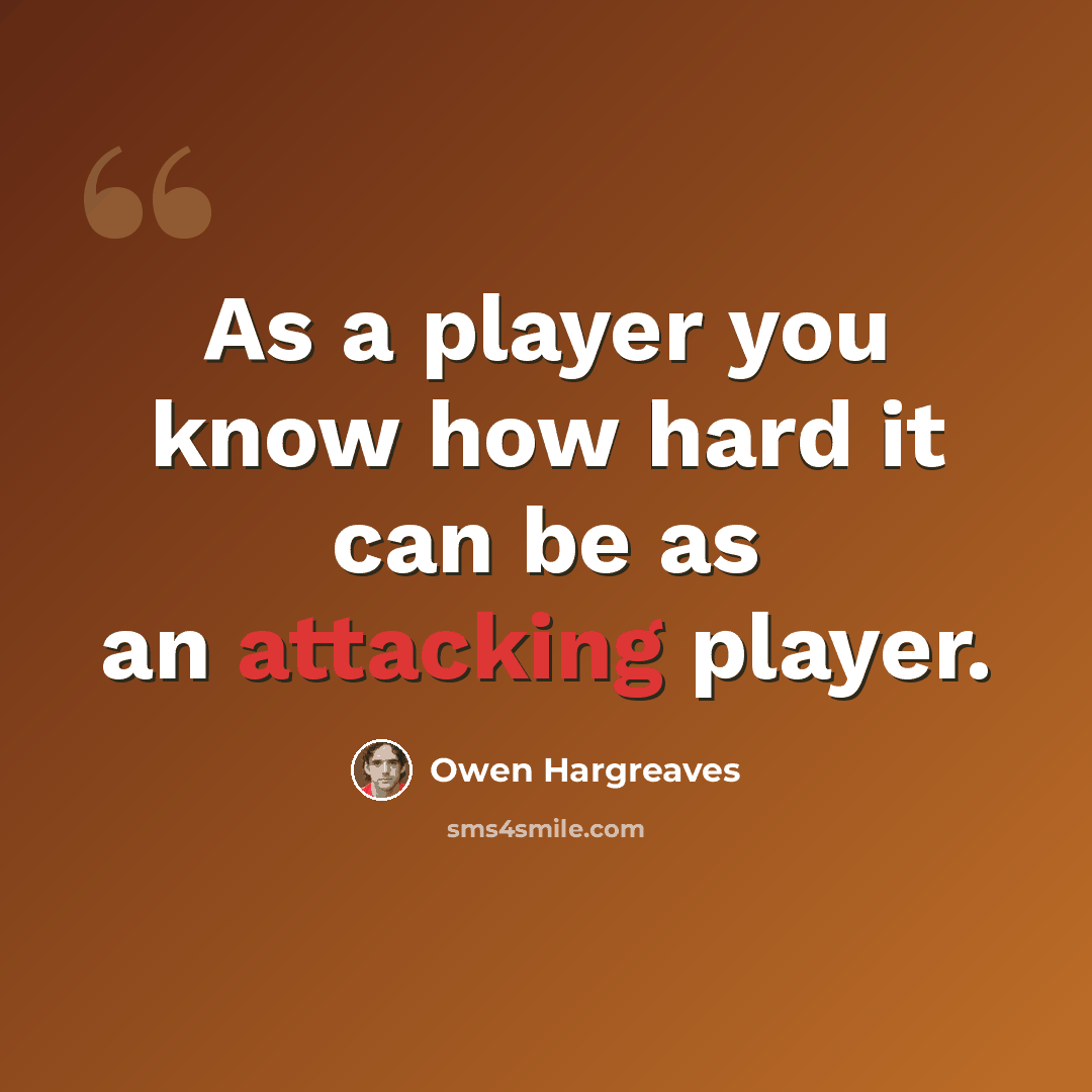 “As a player you know how hard it can be as an attacking player.” quote by Owen Hargreaves