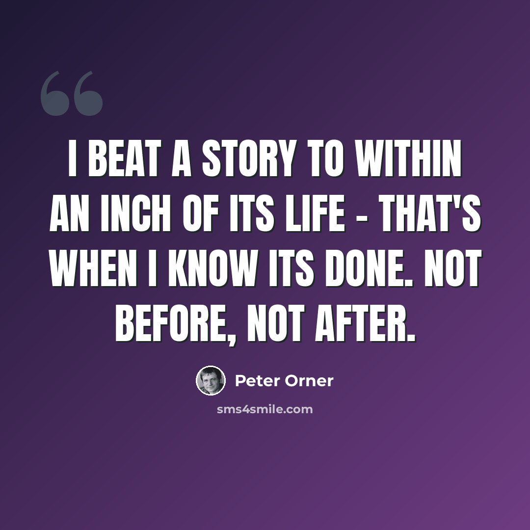 “I beat a story to within an inch of its life - that's when I know its done. Not before, not after.” quote by Peter Orner