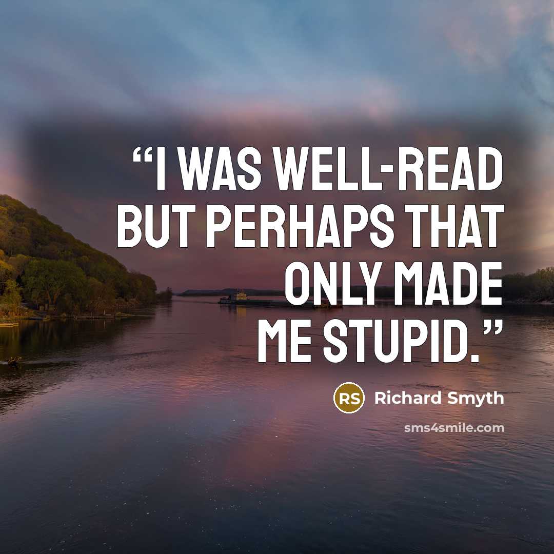 “I was well-read but perhaps that only made me stupid.” quote by Richard Smyth