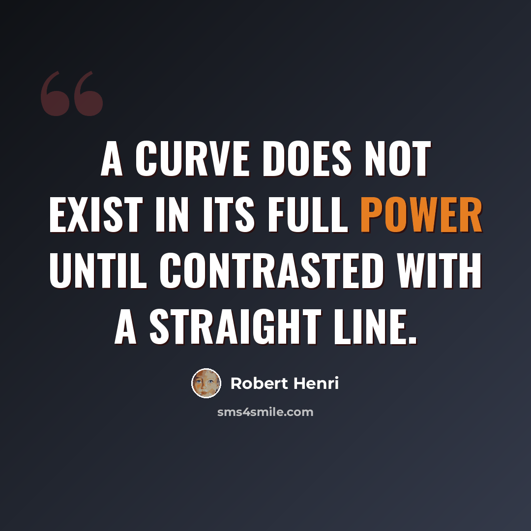 “A Curve does not exist in its full power until contrasted with a straight line.” quote by Robert Henri