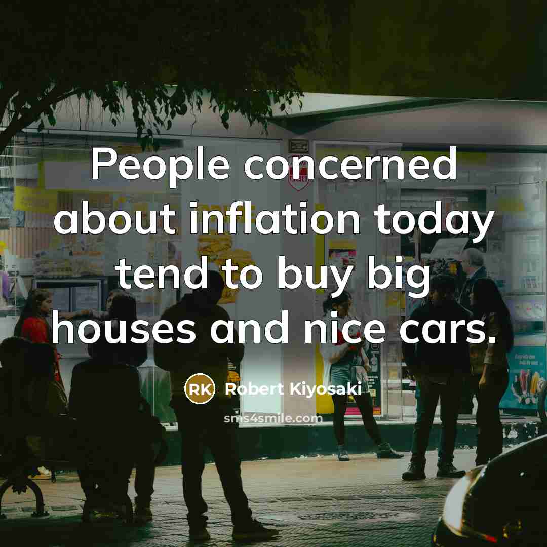 “People concerned about inflation today tend to buy big houses and nice cars.” quote by Robert Kiyosaki