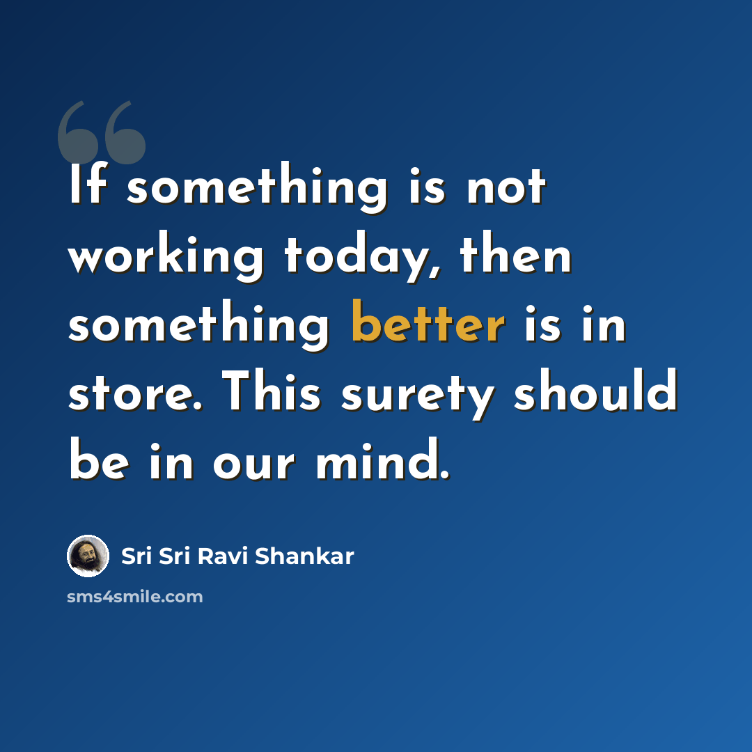 “If something is not working today, then something better is in store. This surety should be in our mind.” quote by Sri Sri Ravi Shankar