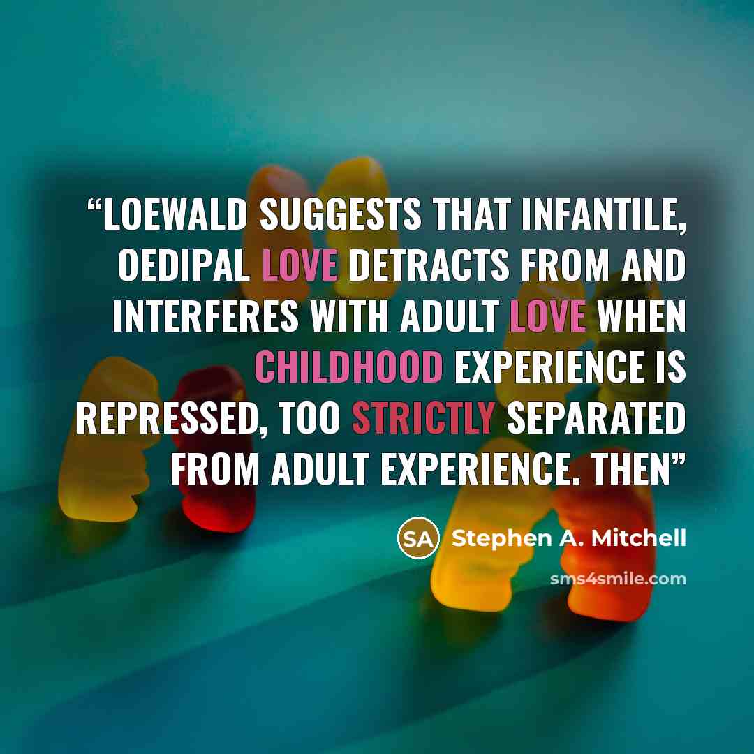 “Loewald suggests that infantile, oedipal love detracts from and interferes with adult love when childhood experience is repressed, too strictly separated from adult experience. Then” quote by Stephen A. Mitchell