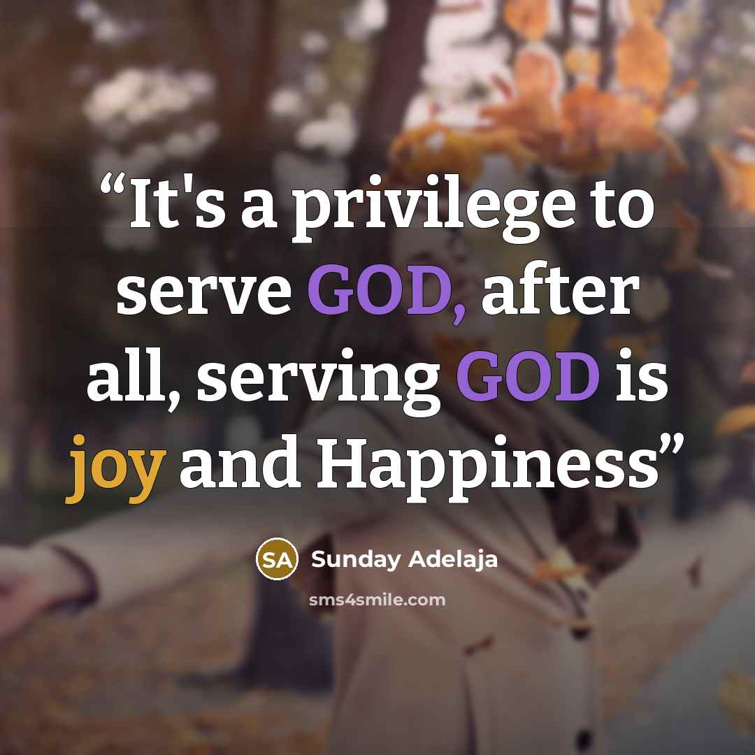 “It's a privilege to serve GOD, after all, serving GOD is joy and Happiness” quote by Sunday Adelaja