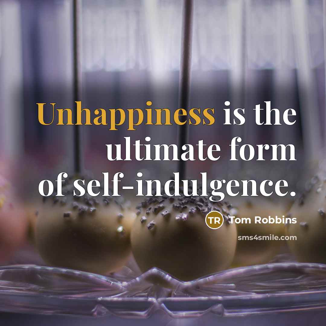 “Unhappiness is the ultimate form of self-indulgence.” quote by Tom Robbins
