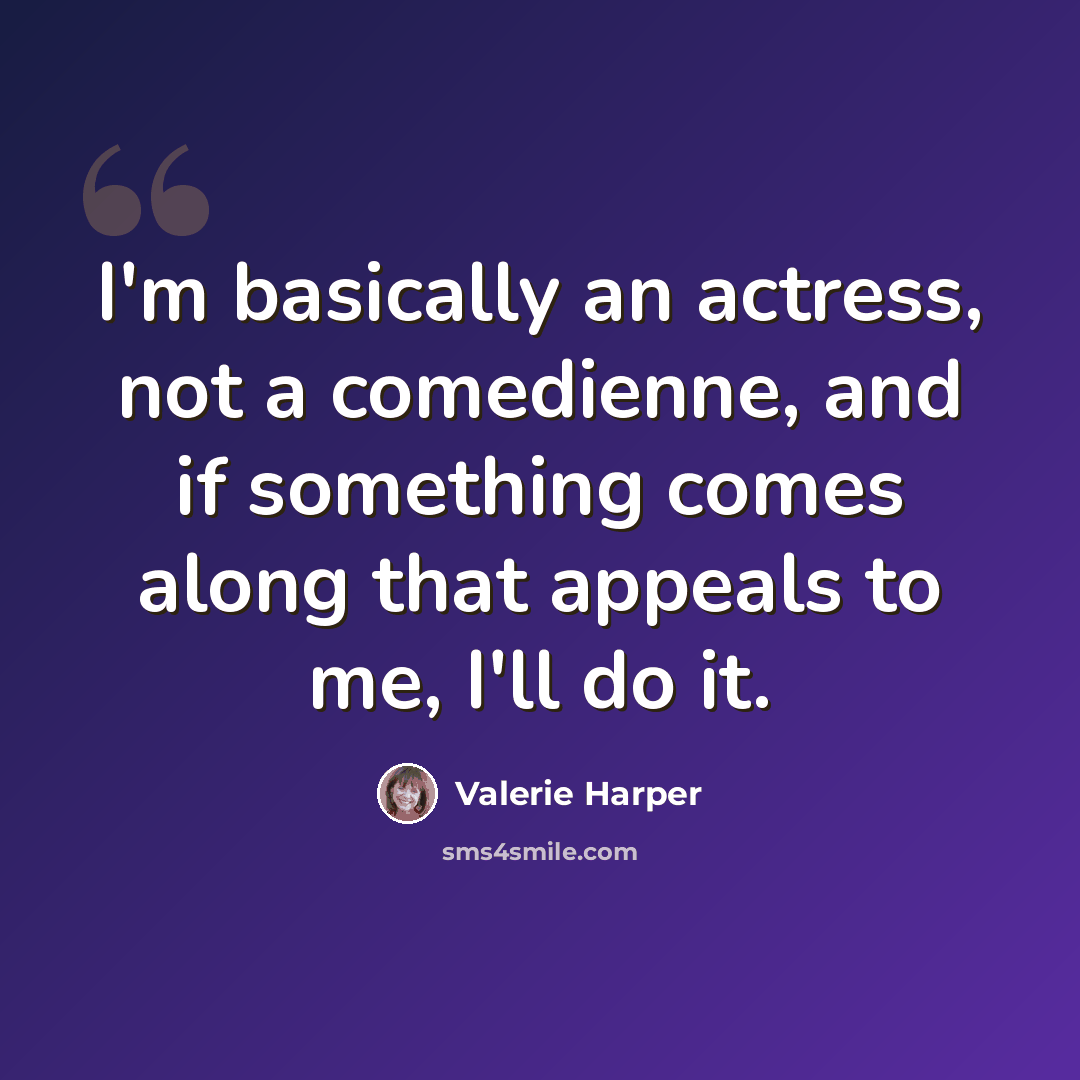 “I'm basically an actress, not a comedienne, and if something comes along that appeals to me, I'll do it.” quote by Valerie Harper