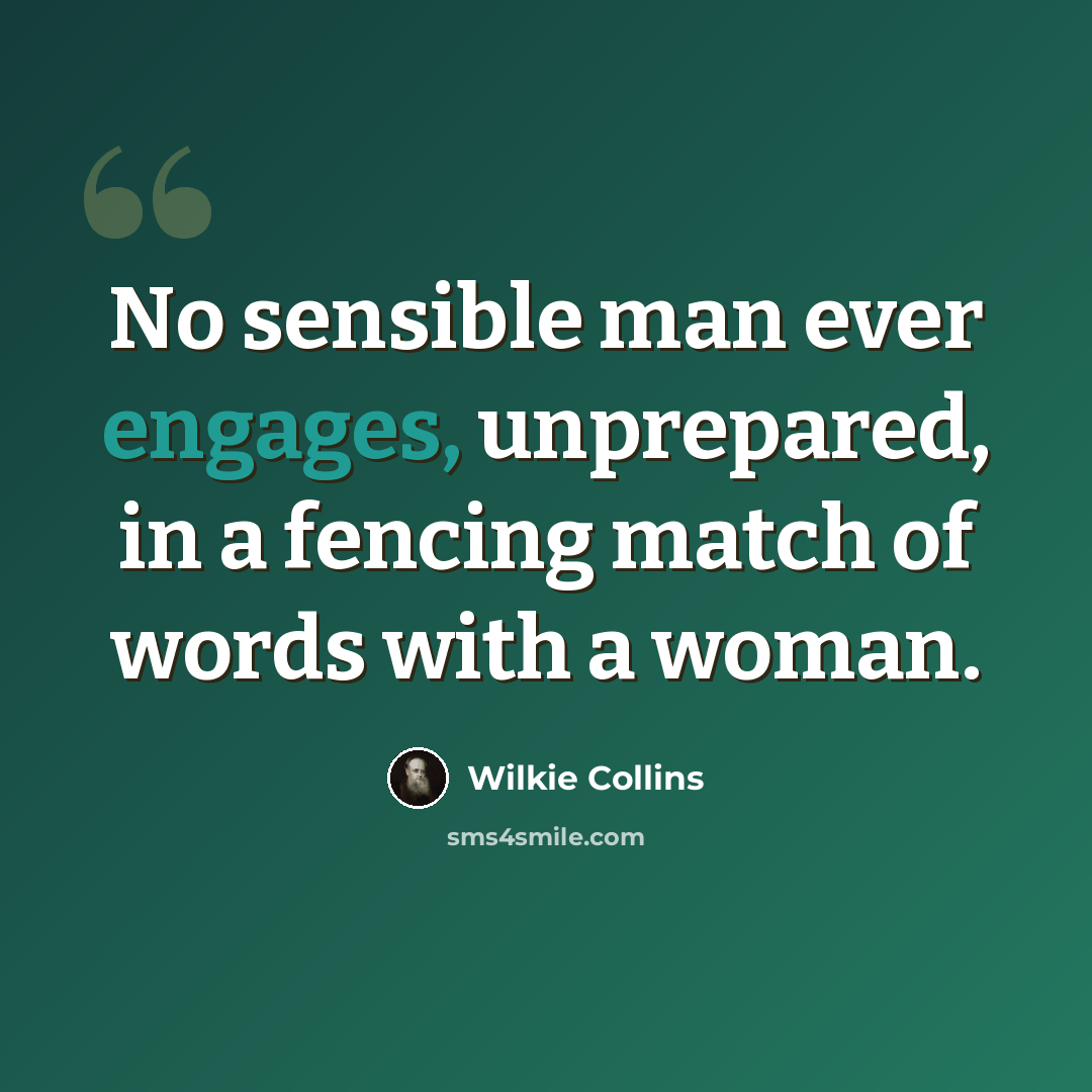 “No sensible man ever engages, unprepared, in a fencing match of words with a woman.” quote by Wilkie Collins