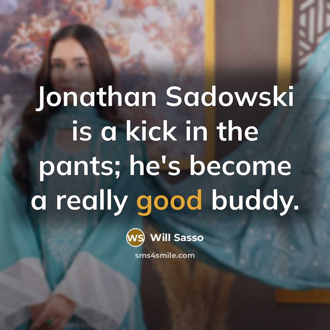 “Jonathan Sadowski is a kick in the pants; he's become a really good buddy.” quote by Will Sasso