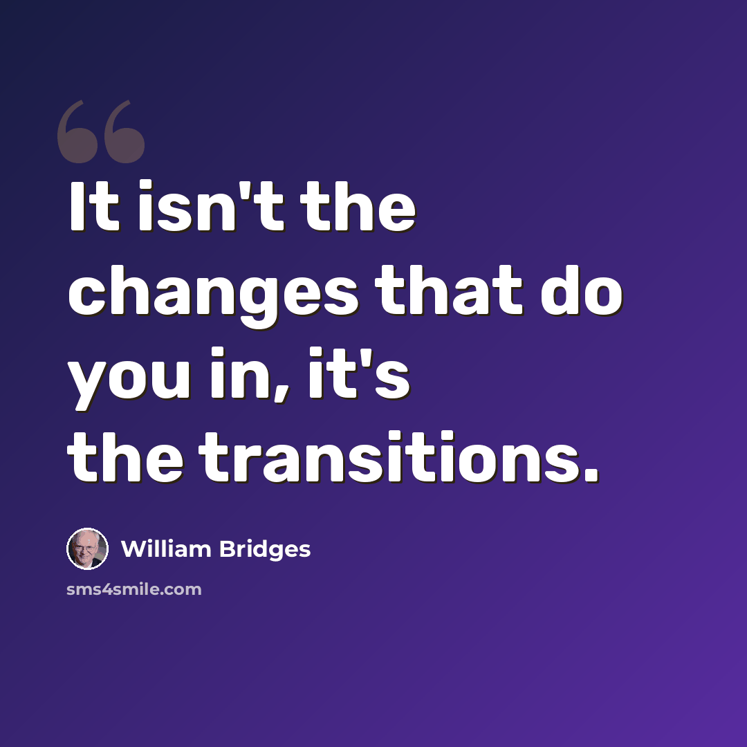 “It isn't the changes that do you in, it's the transitions.” quote by William Bridges