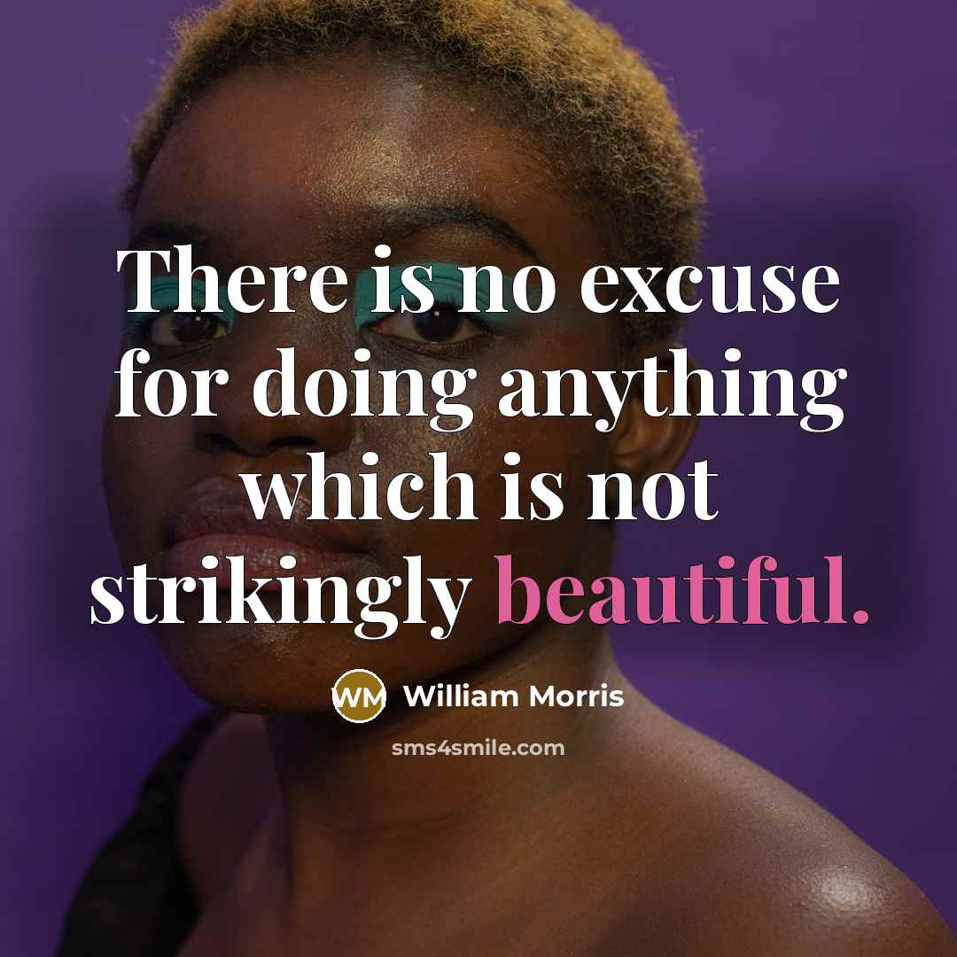 “There is no excuse for doing anything which is not strikingly beautiful.” quote by William Morris