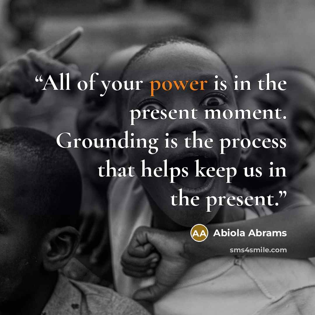 “All of your power is in the present moment. Grounding is the process that helps keep us in the present.” quote by Abiola Abrams