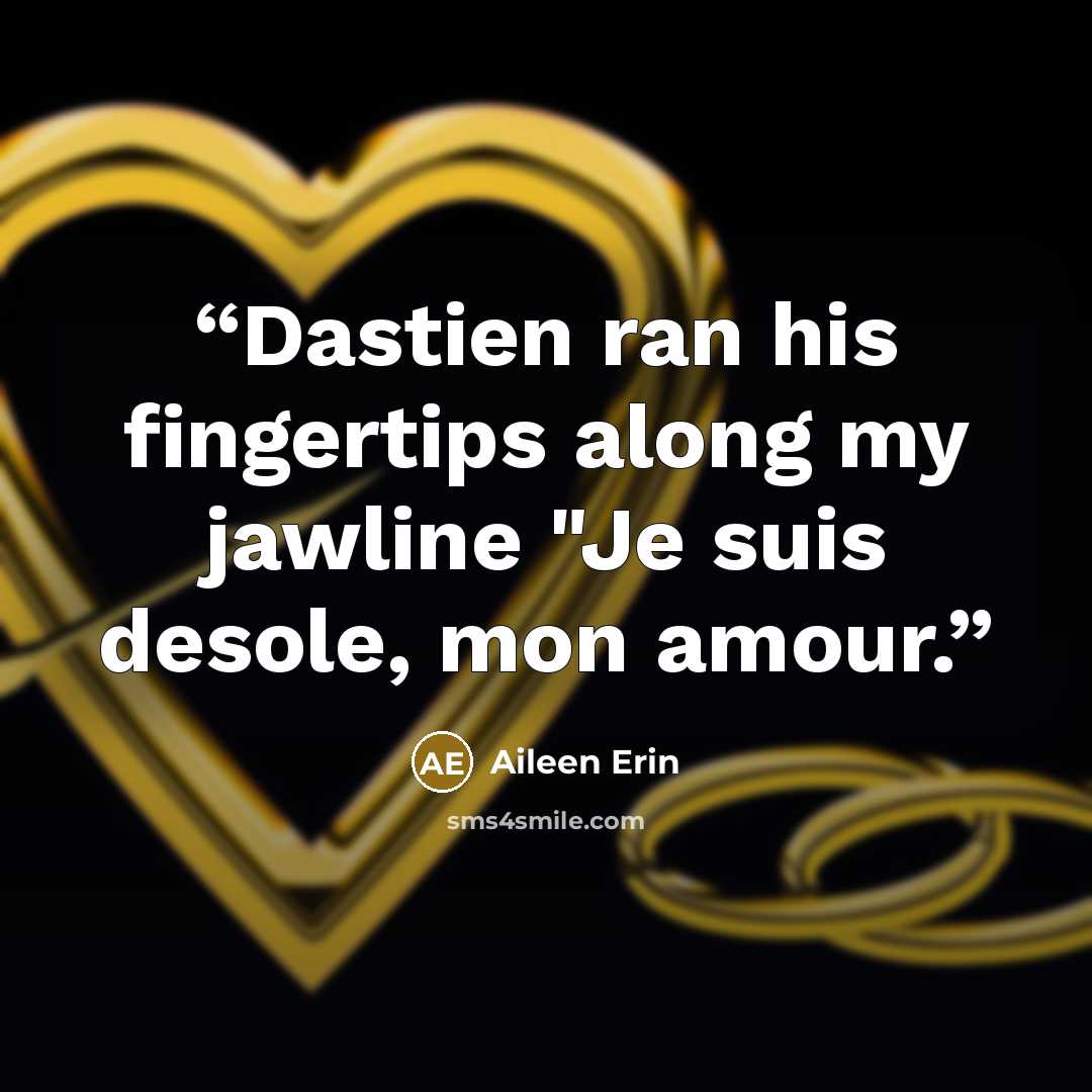 “Dastien ran his fingertips along my jawline "Je suis desole, mon amour.” quote by Aileen Erin