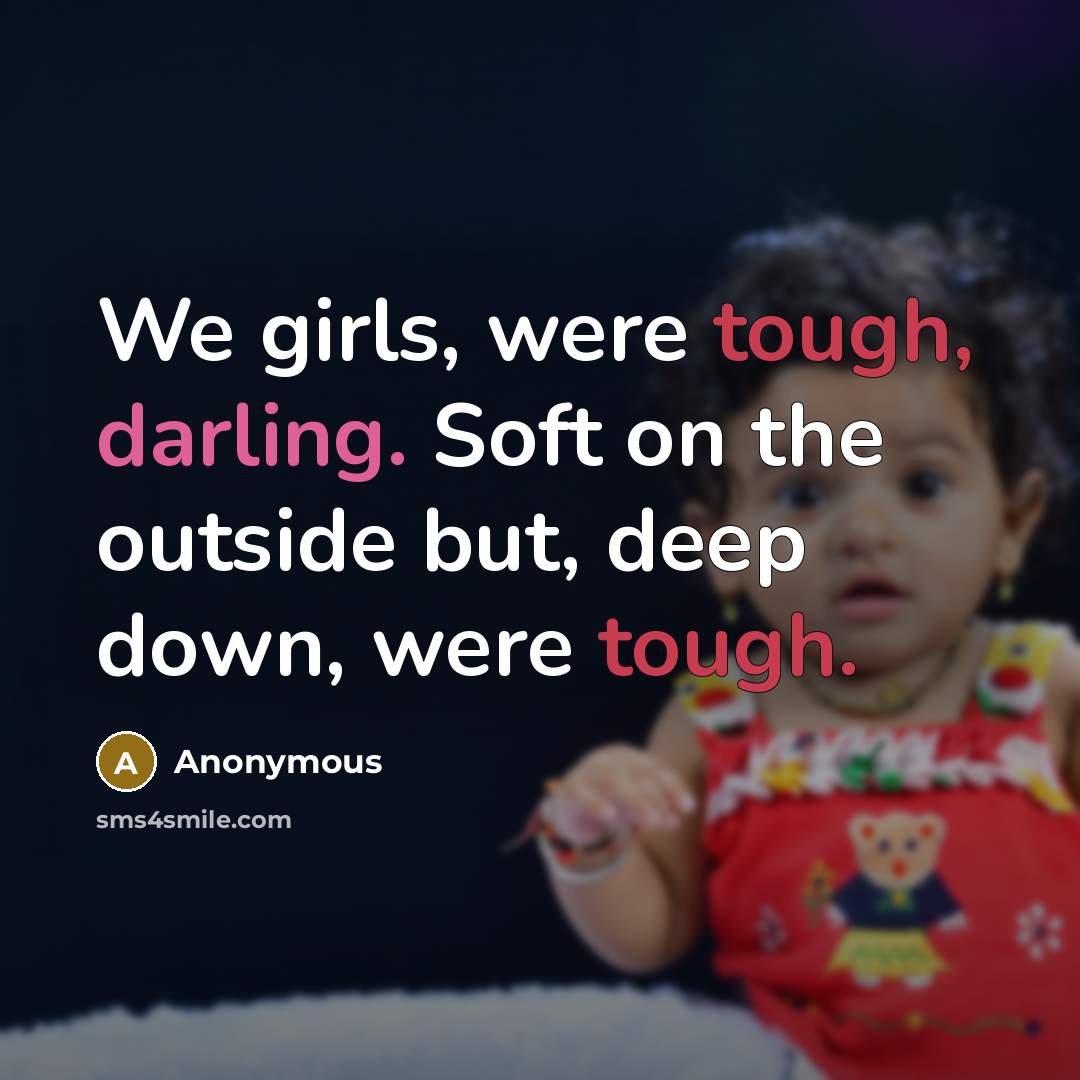 “We girls, were tough, darling. Soft on the outside but, deep down, were tough.” quote by Anonymous