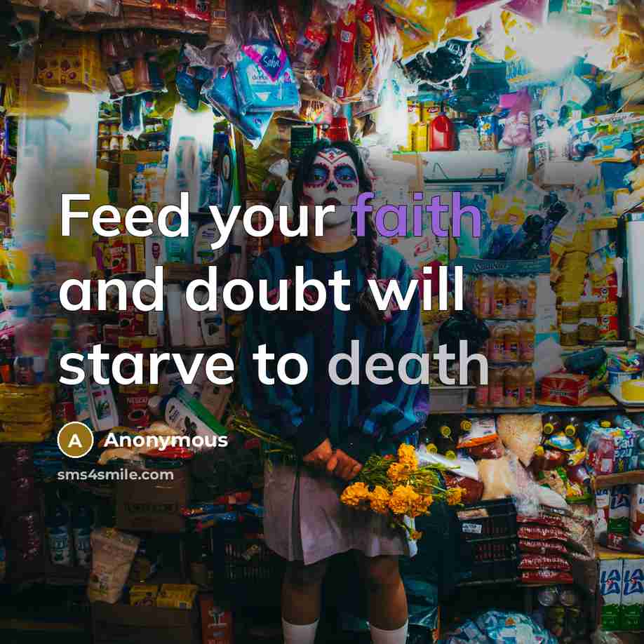 “Feed your faith and doubt will starve to death” quote by Anonymous