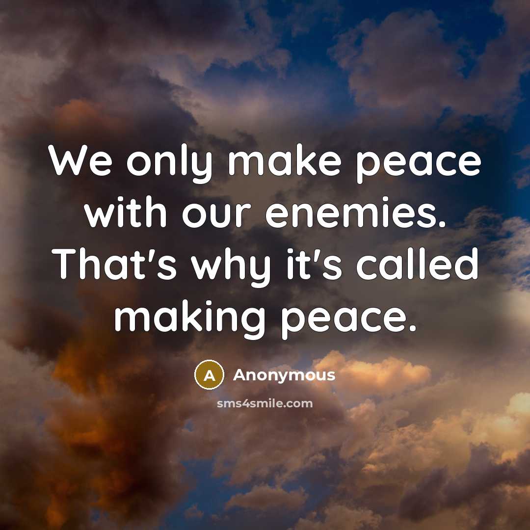 “We only make peace with our enemies. That's why it's called making peace.” quote by Anonymous