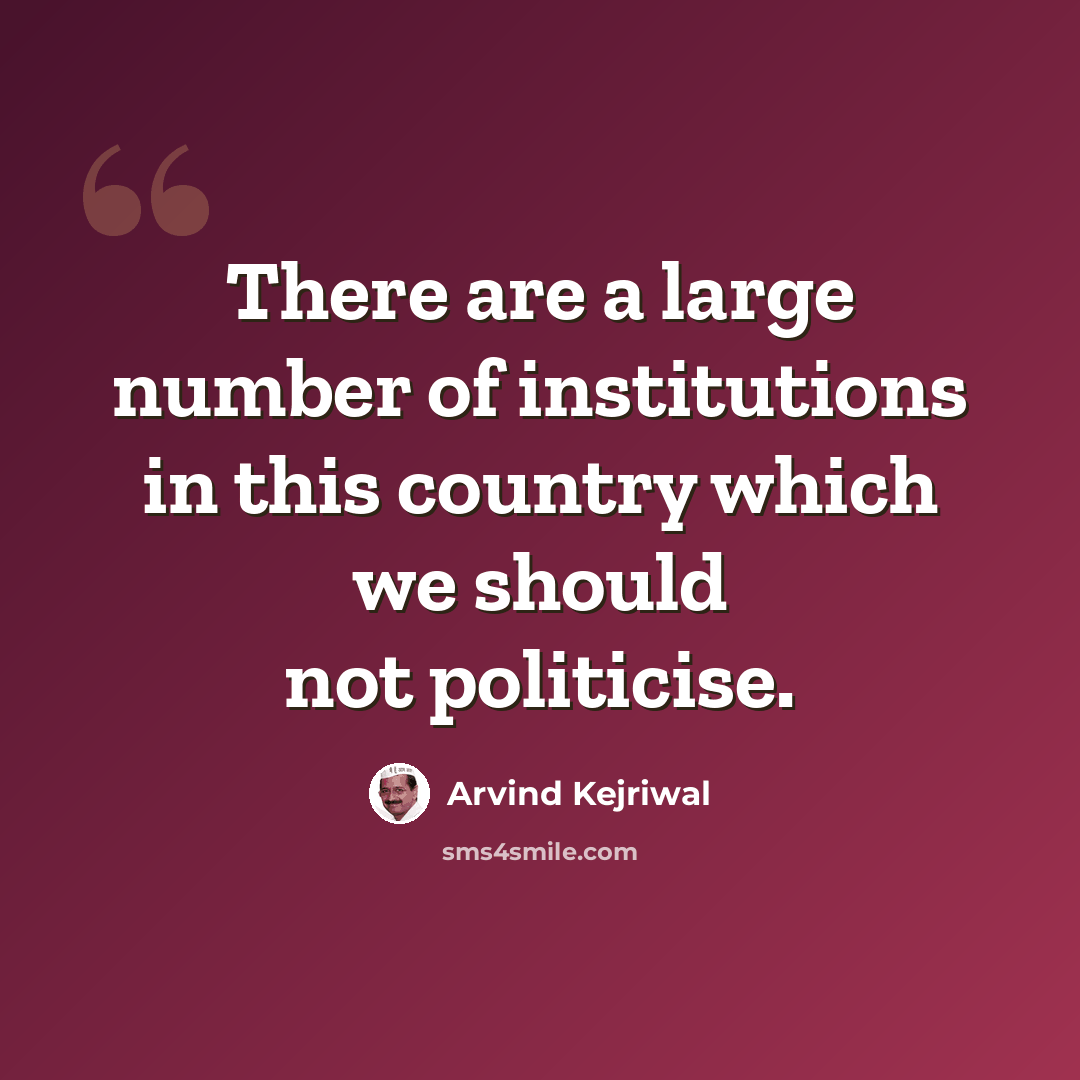 “There are a large number of institutions in this country which we should not politicise.” quote by Arvind Kejriwal