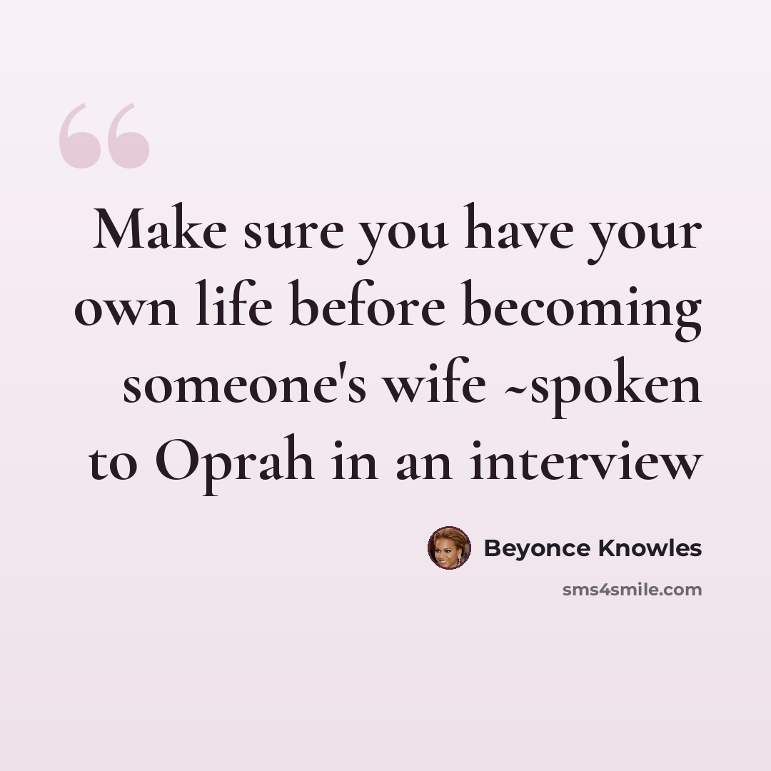 “Make sure you have your own life before becoming someone's wife ~spoken to Oprah in an interview” quote by Beyonce Knowles