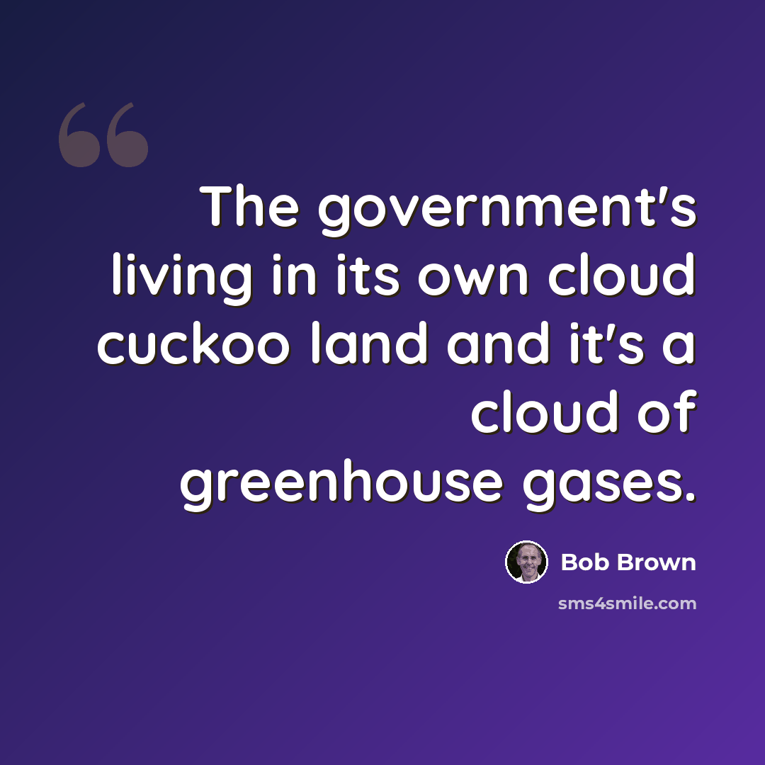 “The government's living in its own cloud cuckoo land and it's a cloud of greenhouse gases.” quote by Bob Brown