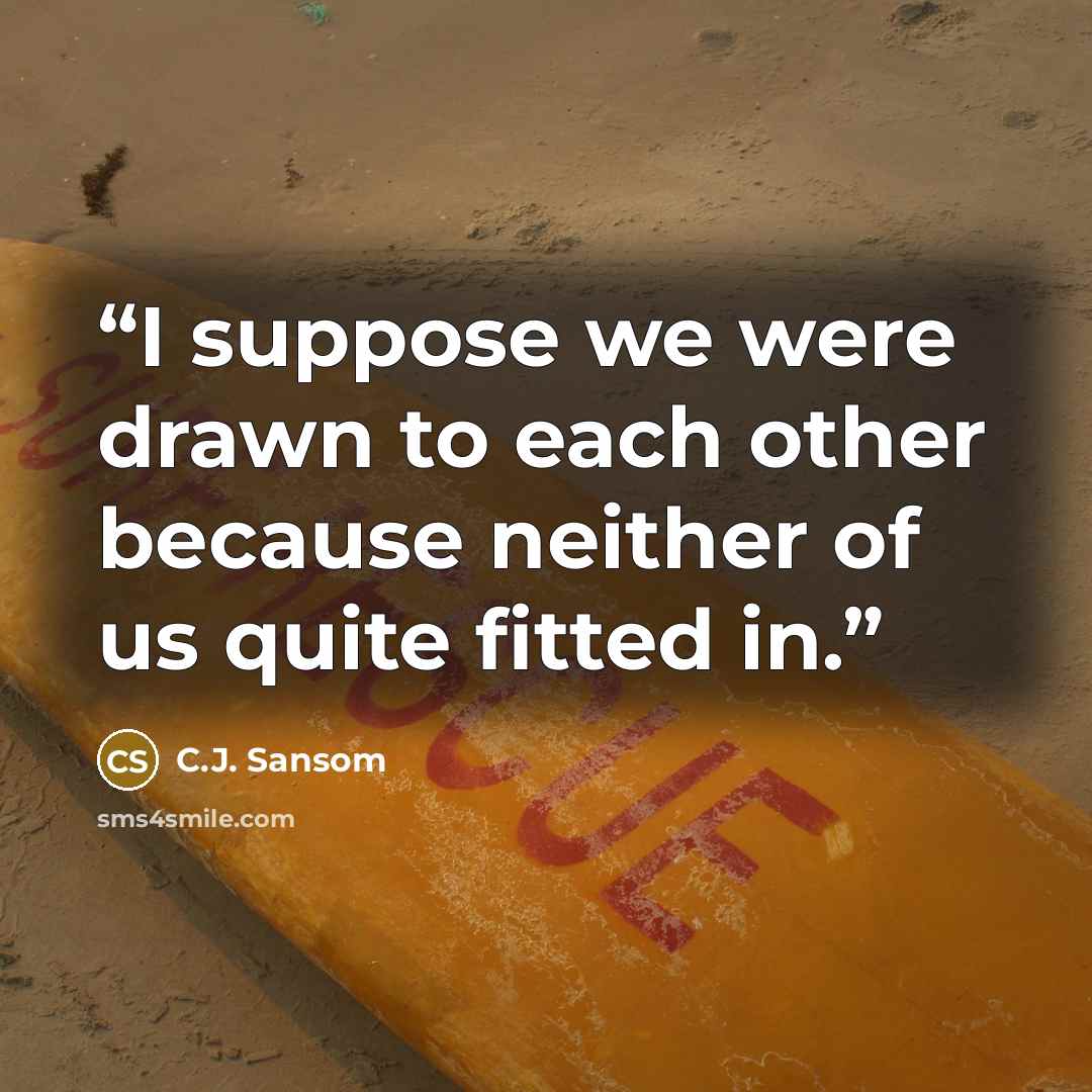 “I suppose we were drawn to each other because neither of us quite fitted in.” quote by C.J. Sansom