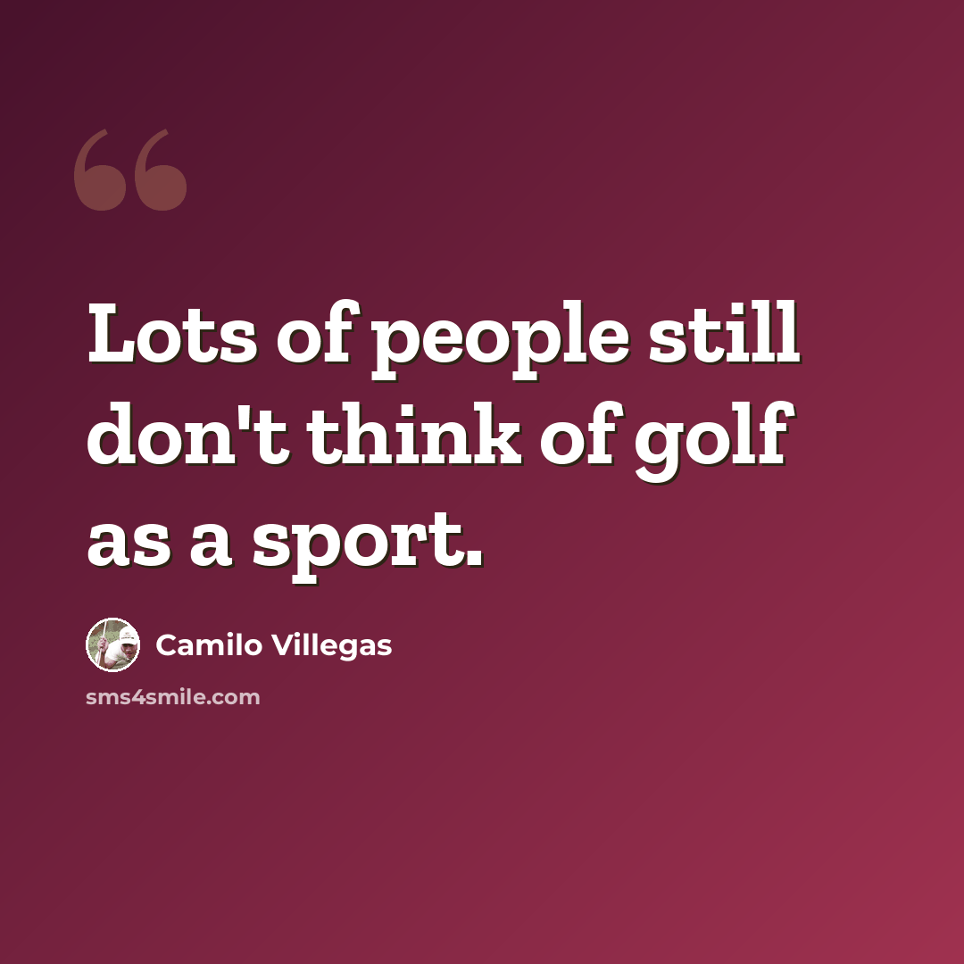 “Lots of people still don't think of golf as a sport.” quote by Camilo Villegas