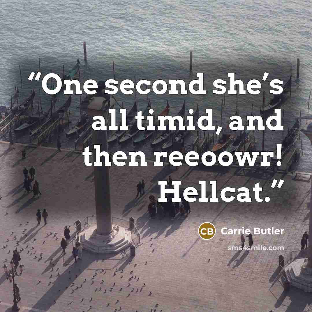 “One second she’s all timid, and then reeoowr! Hellcat.” quote by Carrie Butler