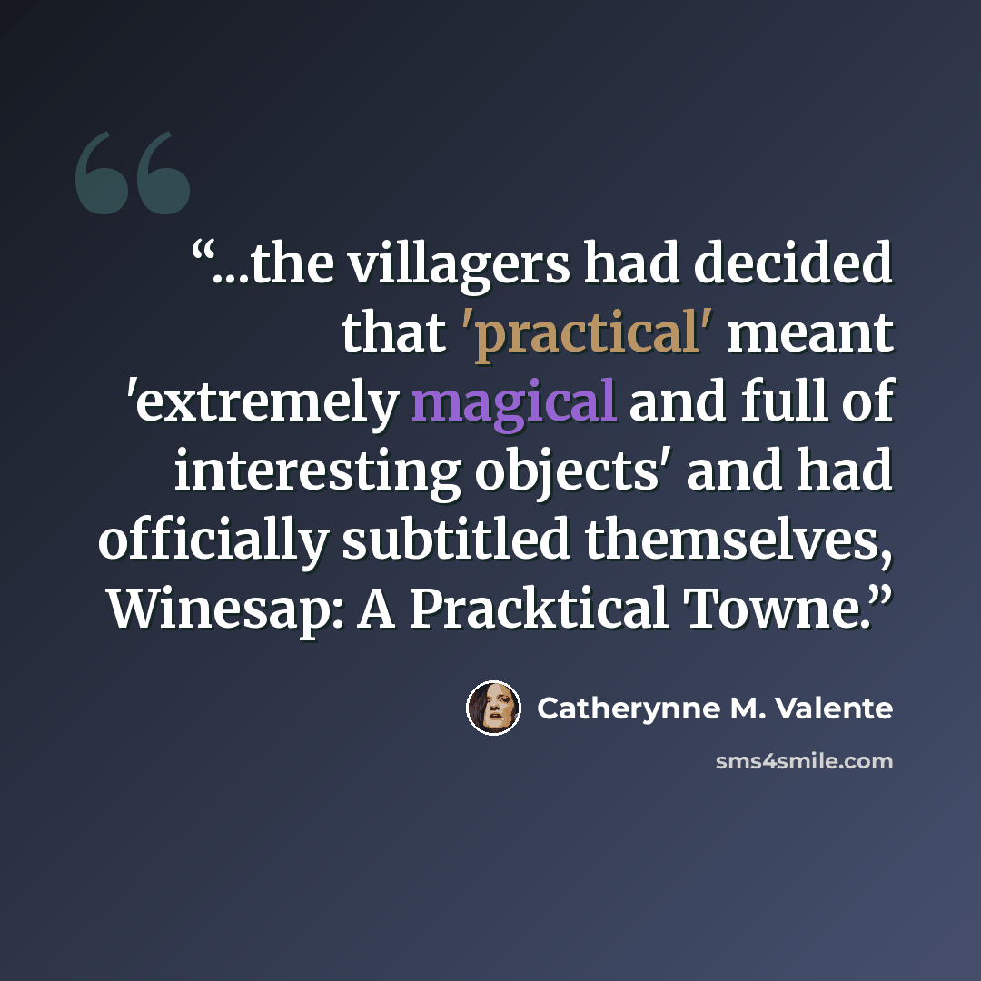 “...the villagers had decided that 'practical' meant 'extremely magical and full of interesting objects' and had officially subtitled themselves, Winesap: A Pracktical Towne.” quote by Catherynne M. Valente